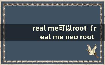 real me可以root（real me neo root）